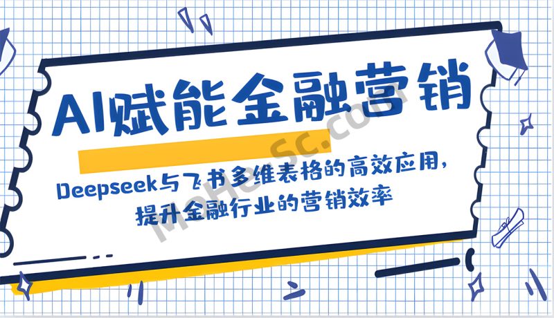 AI赋能金融营销：Deepseek与飞书多维表格的高效应用，提升金融行业的营销效率-MOHE素材库-设计行业的乐园，各类素材的矿山！
