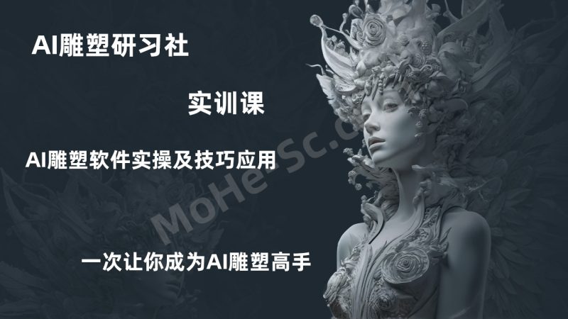 AI雕塑研习社·实训课，AI雕塑软件实操及技巧应用，一次让你成为AI雕塑高手-MOHE素材库-设计行业的乐园，各类素材的矿山！