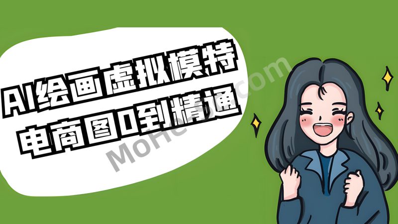AI虚拟模特电商图实战，AI绘画Stable Diffusion 零基础到精通-MOHE素材库-设计行业的乐园，各类素材的矿山！