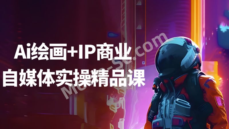 AI 绘画 + IP 商业自媒体实操精品课：解锁你的创意变现之路-MOHE素材库-设计行业的乐园，各类素材的矿山！