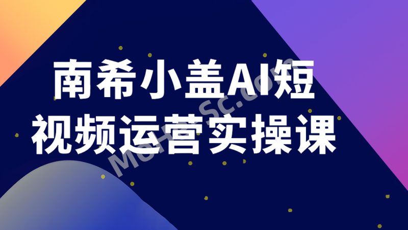 南希小盖 AI 短视频运营实操课，结合 DeepSeek 等 AI 工具，快速输出高质量脚本与创意画面-MOHE素材库-设计行业的乐园，各类素材的矿山！